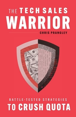 The Tech Sales Warrior: Battle-Tested Strategies to Crush Quota by Prangley, Chris