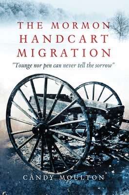 The Mormon Handcart Migration: Tounge Nor Pen Can Never Tell the Sorrow by Moulton, Candy