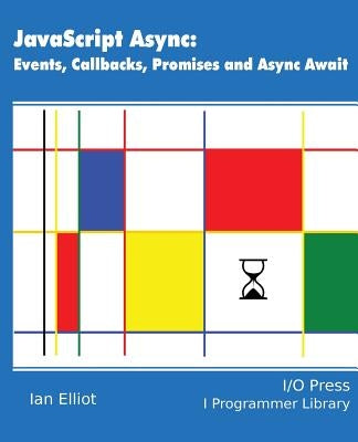 JavaScript Async: Events, Callbacks, Promises and Async Await by Elliot, Ian