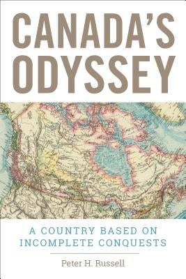 Canada's Odyssey: A Country Based on Incomplete Conquests by Russell, Peter H.