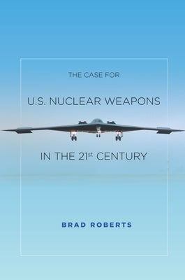 The Case for U.S. Nuclear Weapons in the 21st Century by Roberts, Brad