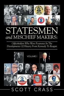 Statesmen and Mischief Makers: Officeholders Who Were Footnotes in the Developments of History from Kennedy to Reagan by Crass, Scott