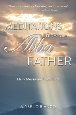 Meditations From Your Abba Father: Daily Messages From God by Lo Bianco, Alyse