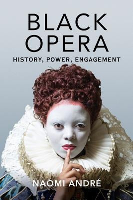 Black Opera: History, Power, Engagement by Andre, Naomi