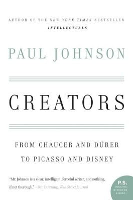 Creators: From Chaucer and Durer to Picasso and Disney by Johnson, Paul