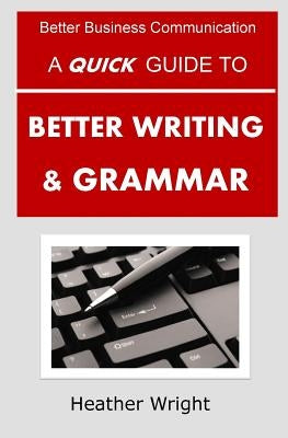 A Quick Guide to Better Writing & Grammar by Wright, Heather