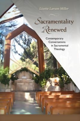 Sacramentality Renewed: Contemporary Conversations in Sacramental Theology by Larson-Miller, Lizette