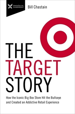 Target Story: How the Iconic Big Box Store Hit the Bullseye and Created an Addictive Retail Experience by Chastain, Bill