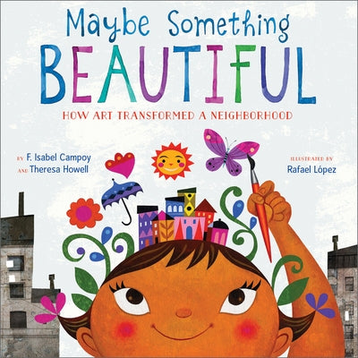 Maybe Something Beautiful: How Art Transformed a Neighborhood by Campoy, F. Isabel