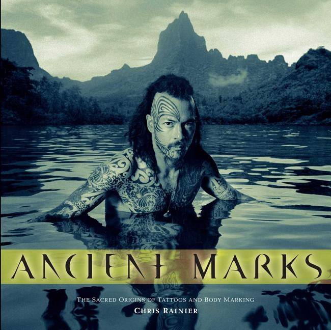 Ancient Marks: The Sacred Origins of Tattoos and Body Markings by Rainier, Chris