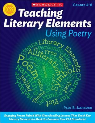 Teaching Literary Elements Using Poetry: Engaging Poems Paired with Close Reading Lessons That Teach Key Literary--And Help Students Meet Higher Stand by Janeczko, Paul