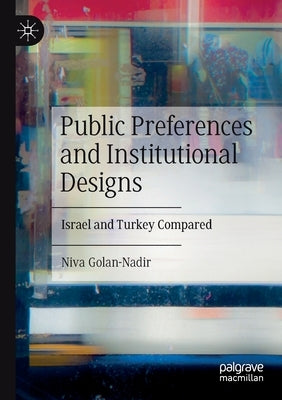 Public Preferences and Institutional Designs: Israel and Turkey Compared by Golan-Nadir, Niva