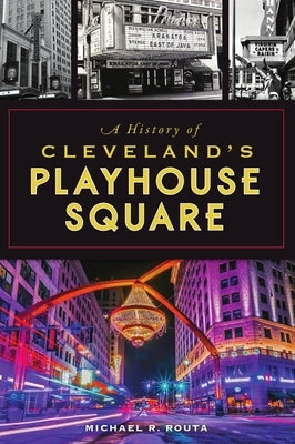 A History of Cleveland's Playhouse Square by Routa, Michael R.