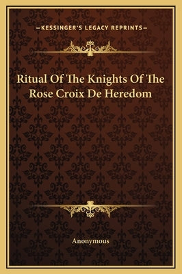 Ritual of the Knights of the Rose Croix de Heredom by Anonymous