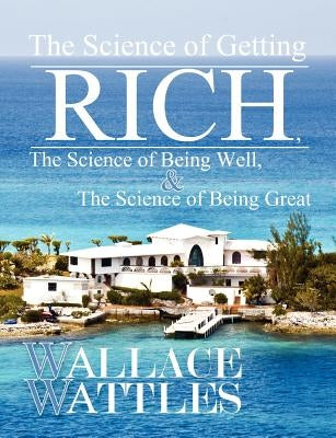 The Science of Getting Rich, The Science of Being Well, and The Science of Becoming Great by Wattles, Wallace