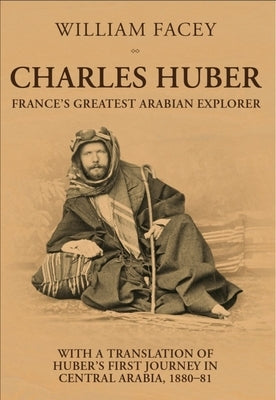 Charles Huber: France's Greatest Arabian Explorer by Facey, William