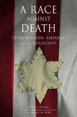 A Race Against Death: Peter Bergson, America, and the Holocaust by Wyman, David S.