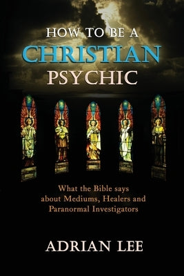 How to be a Christian Psychic by Lee, Adrian