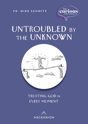 Untroubled by the Unknown: Trusting God in Every Moment by Schmitz, Fr Mike