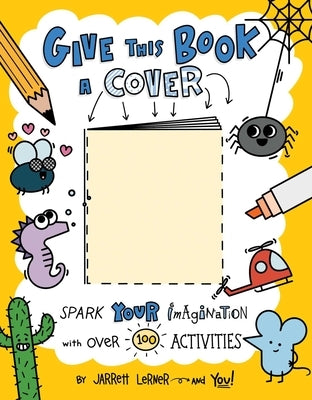 Give This Book a Cover: Spark Your Imagination with Over 100 Activities by Lerner, Jarrett