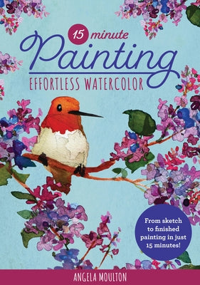 15-Minute Painting: Effortless Watercolor: From Sketch to Finished Painting in Just 15 Minutes! by Moulton, Angela Marie