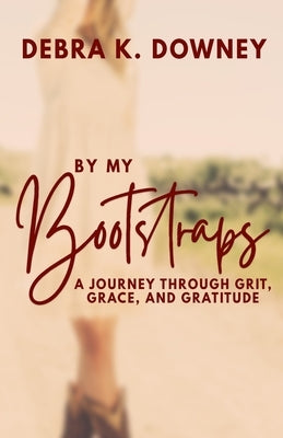 By My Bootstraps: A Journey Through Grit, Grace, and Gratitude by Downey, Debra