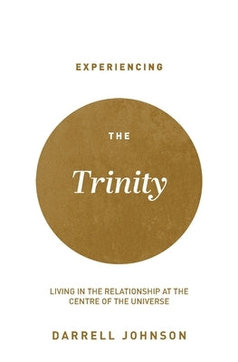 Experiencing the Trinity: Living in the Relationship at the Centre of the Universe by Johnson, Darrell W.