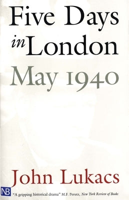 Five Days in London, May 1940 by Lukacs, John