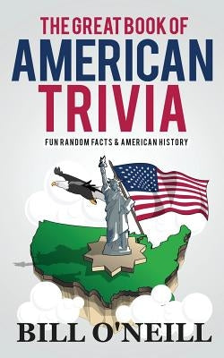 The Great Book of American Trivia: Fun Random Facts & American History by O'Neill, Bill