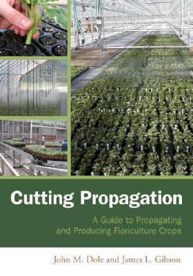 Cutting Propagation: A Guide to Propagating and Producing Floriculture Crops by Dole, John M.