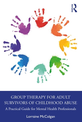 Group Therapy for Adult Survivors of Childhood Abuse: A Practical Guide for Mental Health Professionals by McColgan, Lorraine
