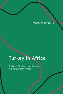 Turkey in Africa: Turkey's Strategic Involvement in Sub-Saharan Africa by Donelli, Federico