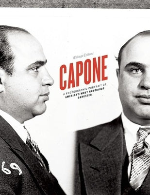 Capone: A Photographic Portrait of America's Most Notorious Gangster by Chicago Tribune