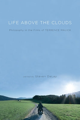 Life Above the Clouds: Philosophy in the Films of Terrence Malick by DeLay, Steven