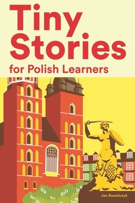 Tiny Stories for Polish Learners: Short Stories in Polish for Beginners and Intermediate Learners by Kowalczyk, Jan