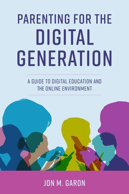 Parenting for the Digital Generation: A Guide to Digital Education and the Online Environment by Garon, Jon M.
