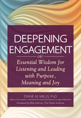 Deepening Engagement: Essential Wisdom for Listening and Leading with Purpose, Meaning and Joy by Millis, Diane M.