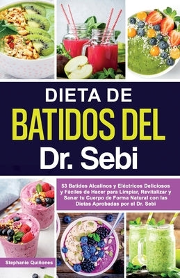 Dieta de Batidos del Dr. Sebi: 53 Batidos Alcalinos y Eléctricos Deliciosos y Fáciles de Hacer para Limpiar, Revitalizar y Sanar tu Cuerpo de Forma N by Qui&#241;ones, Stephanie