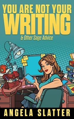 You Are Not Your Writing & Other Sage Advice by Slatter, Angela