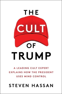 The Cult of Trump: A Leading Cult Expert Explains How the President Uses Mind Control by Hassan, Steven