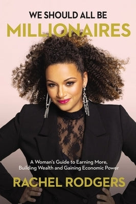 We Should All Be Millionaires: A Woman's Guide to Earning More, Building Wealth, and Gaining Economic Power /]Crachel Rodgers by Rodgers, Rachel