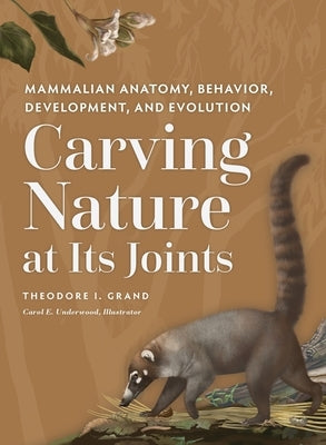 Carving Nature at Its Joints: Mammalian Anatomy, Behavior, Development, and Evolution by Grand, Theodore I.