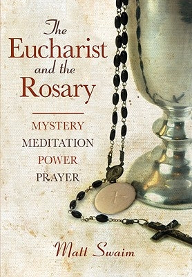 Eucharist and the Rosary: Mystery, Meditation, Power, Prayer by Swaim, Matt