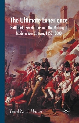 The Ultimate Experience: Battlefield Revelations and the Making of Modern War Culture, 1450-2000 by Harari, Y.