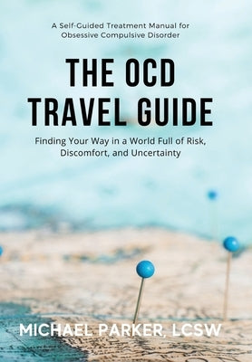 The OCD Travel Guide: Finding Your Way in a World Full of Risk, Discomfort, and Uncertainty by Parker, Michael