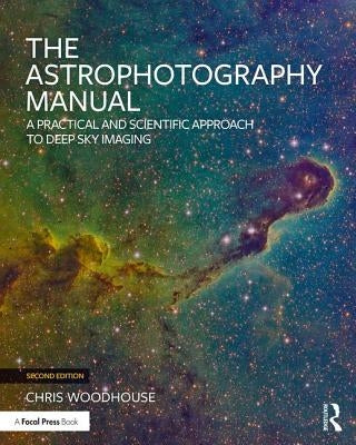 The Astrophotography Manual: A Practical and Scientific Approach to Deep Sky Imaging by Woodhouse, Chris