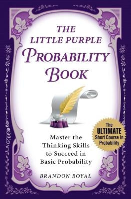 The Little Purple Probability Book: Master the Thinking Skills to Succeed in Basic Probability by Royal, Brandon