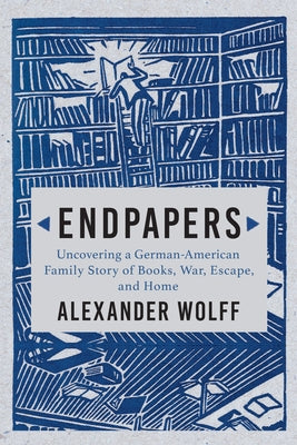 Endpapers: A Family Story of Books, War, Escape, and Home by Wolff, Alexander