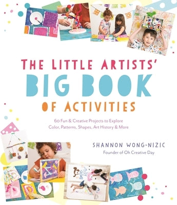 The Little Artists' Big Book of Activities: 60 Fun and Creative Projects to Explore Color, Patterns, Shapes, Art History and More by Wong-Nizic, Shannon