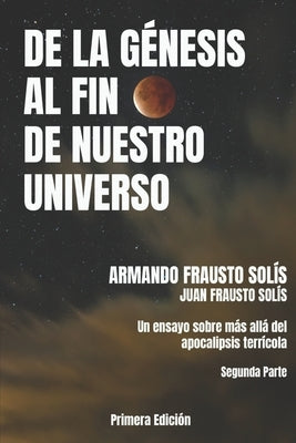 de la Genesis Al Fin de Nuestro Universo: Más Allá del Apocalipsis Terrícola by Frausto Solis, Juan